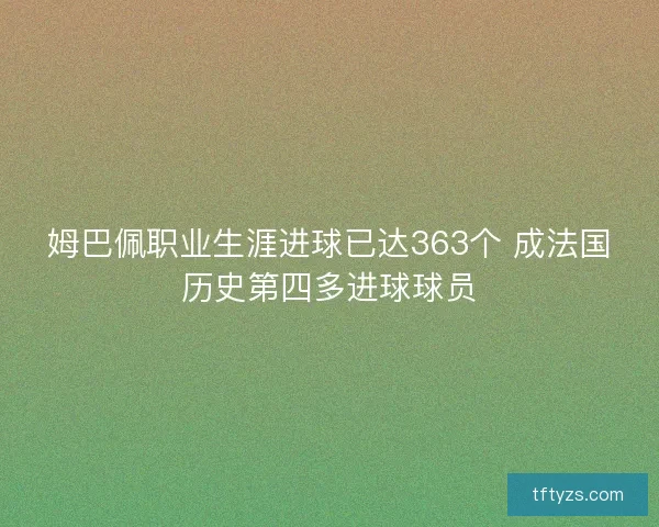 姆巴佩职业生涯进球已达363个 成法国历史第四多进球球员
