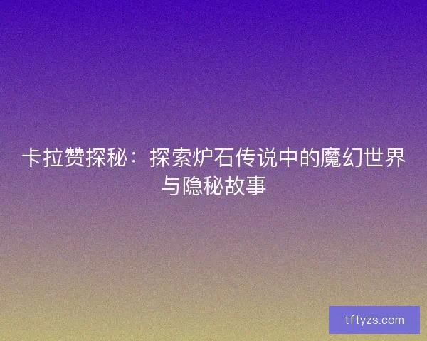 卡拉赞探秘：探索炉石传说中的魔幻世界与隐秘故事