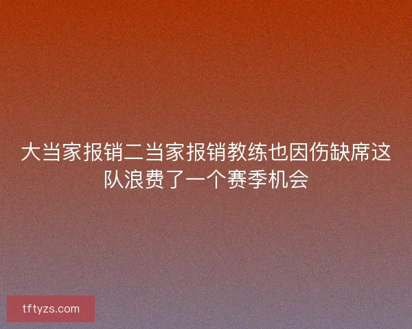 大当家报销二当家报销教练也因伤缺席这队浪费了一个赛季机会