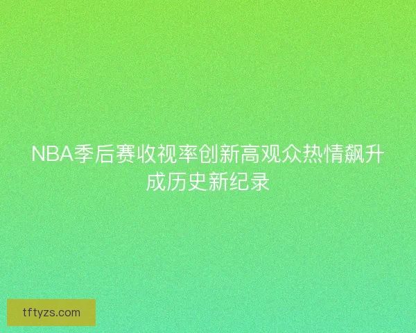 NBA季后赛收视率创新高观众热情飙升成历史新纪录