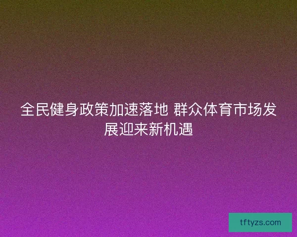 全民健身政策加速落地 群众体育市场发展迎来新机遇