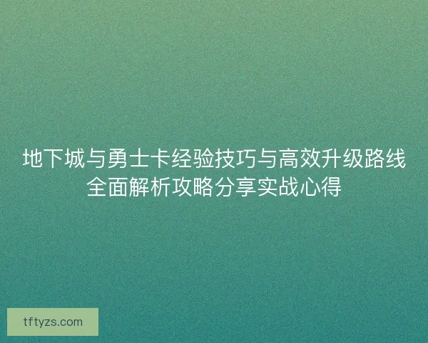 地下城与勇士卡经验技巧与高效升级路线全面解析攻略分享实战心得