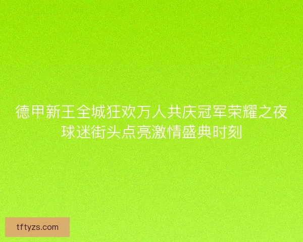 德甲新王全城狂欢万人共庆冠军荣耀之夜球迷街头点亮激情盛典时刻